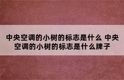 中央空调的小树的标志是什么 中央空调的小树的标志是什么牌子